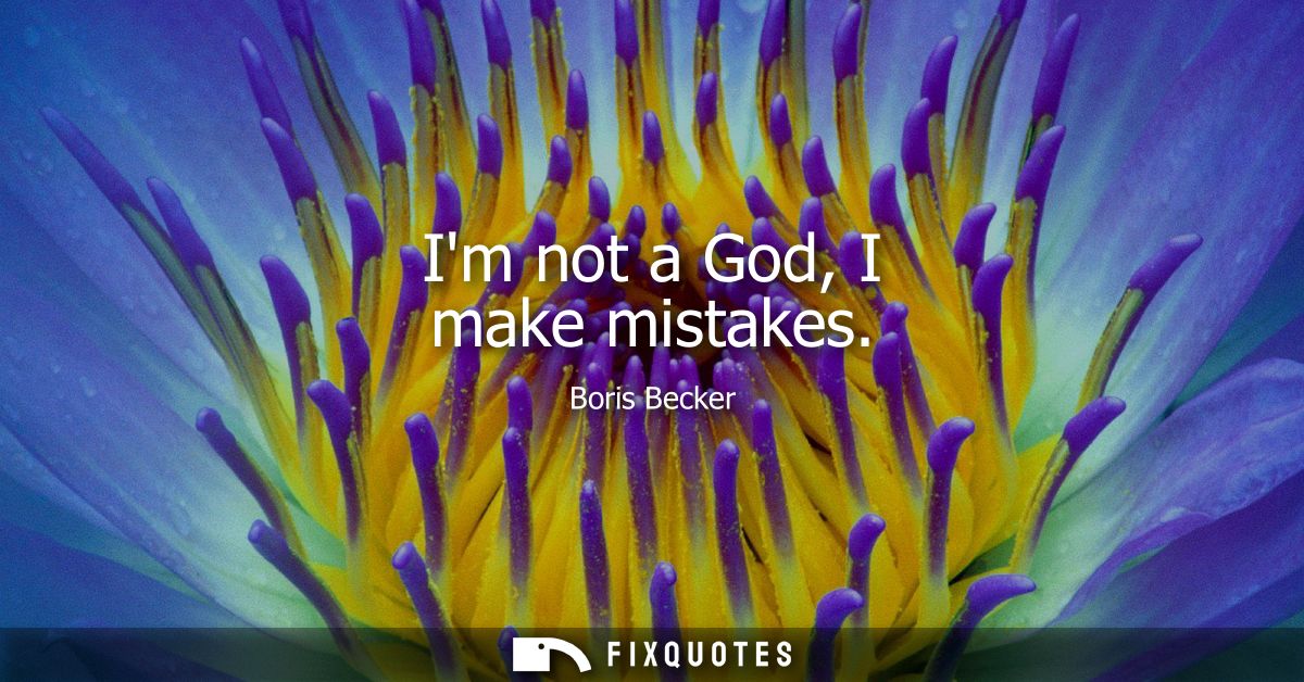 Im not a God, I make mistakes