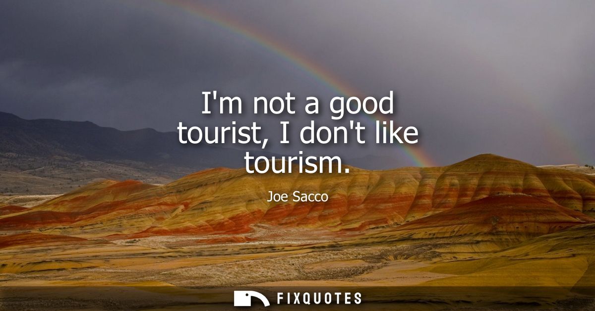 Im not a good tourist, I dont like tourism