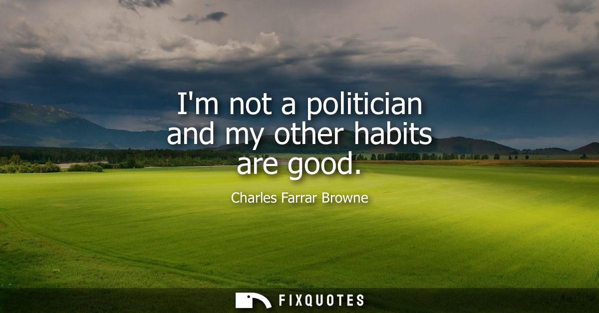 Im not a politician and my other habits are good