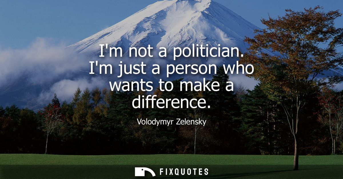 Im not a politician. Im just a person who wants to make a difference