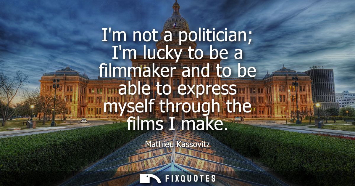 Im not a politician Im lucky to be a filmmaker and to be able to express myself through the films I make
