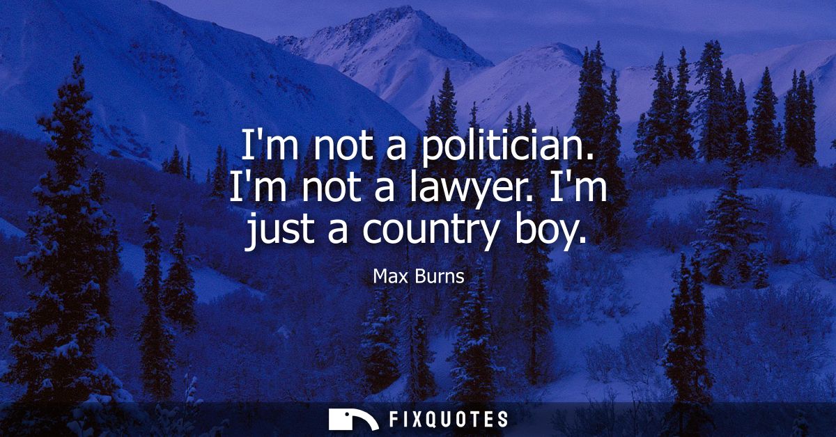 Im not a politician. Im not a lawyer. Im just a country boy