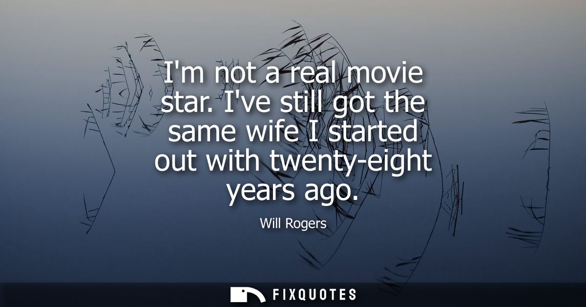 Im not a real movie star. Ive still got the same wife I started out with twenty-eight years ago
