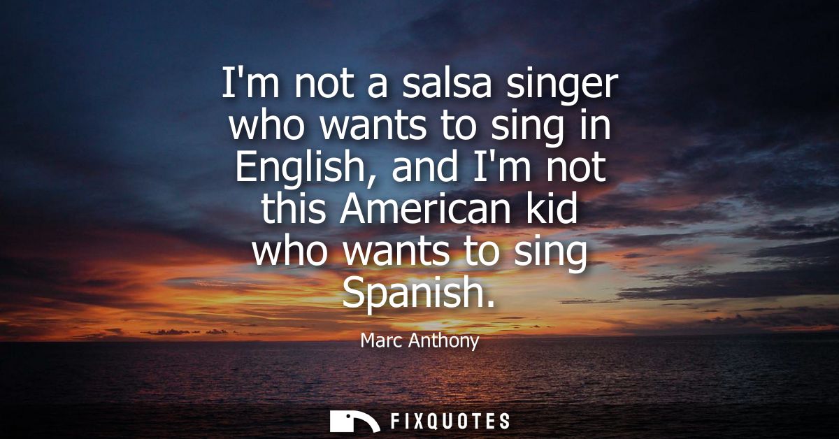 Im not a salsa singer who wants to sing in English, and Im not this American kid who wants to sing Spanish