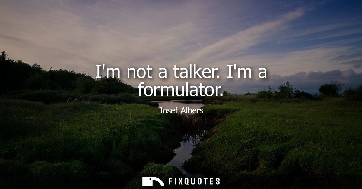 Im not a talker. Im a formulator