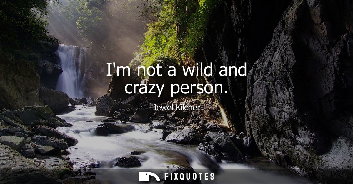 Im not a wild and crazy person