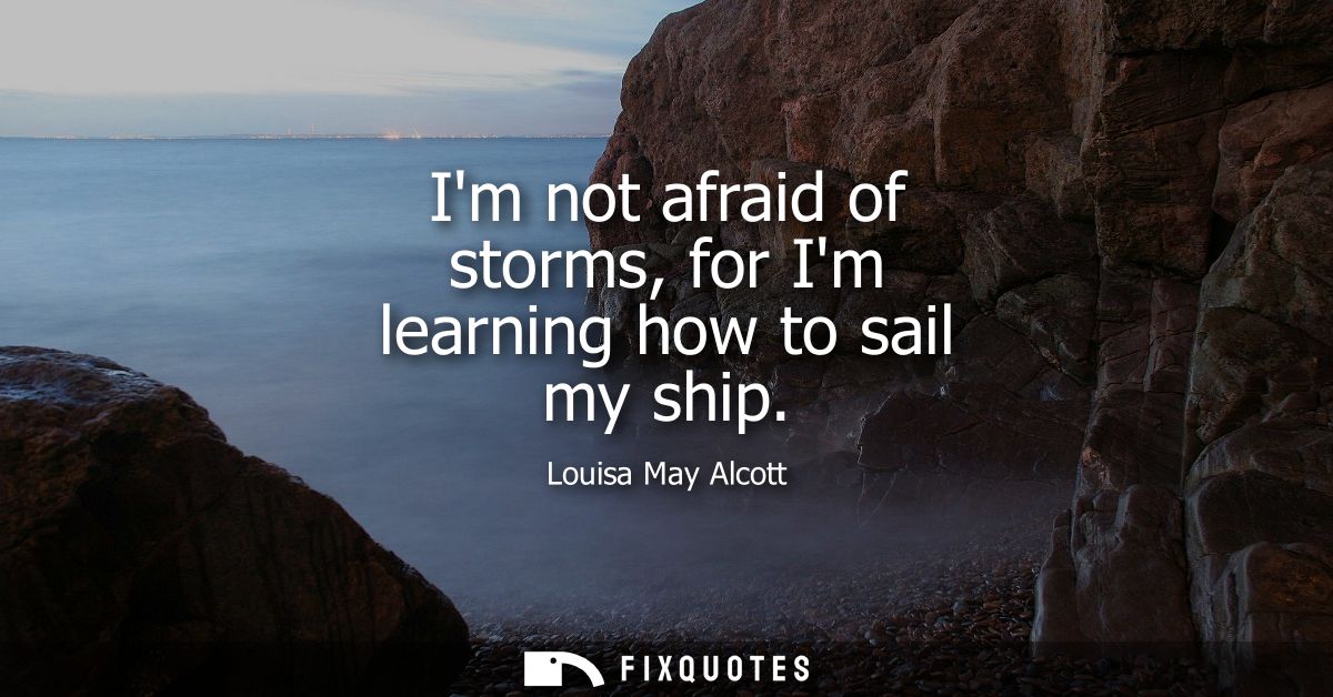 Im not afraid of storms, for Im learning how to sail my ship