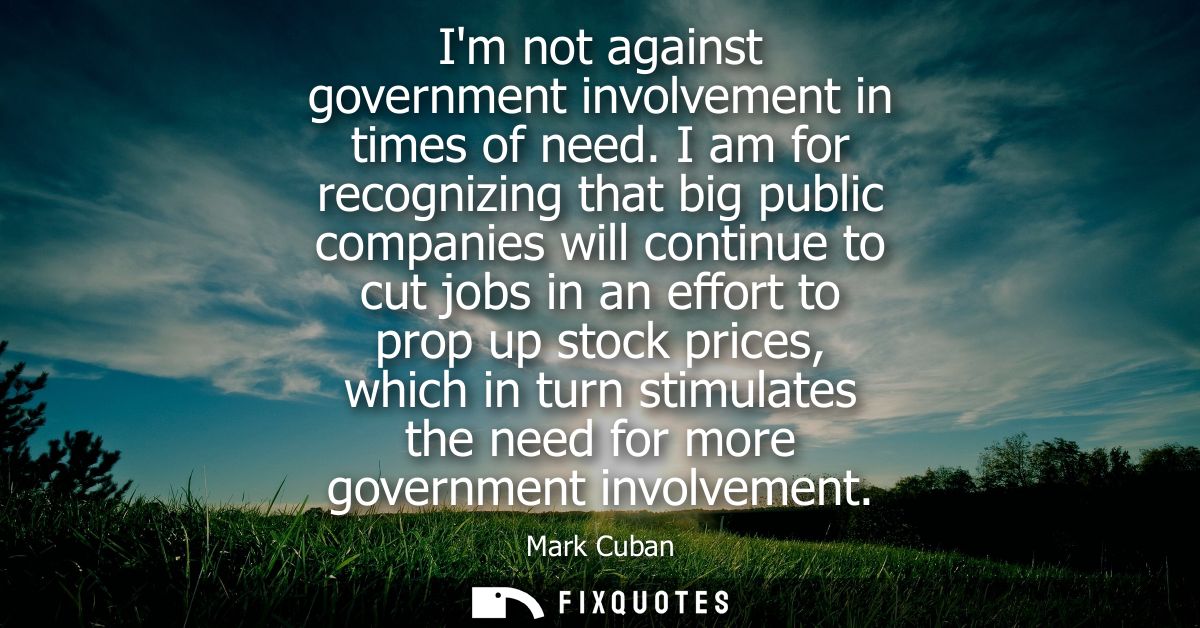 Im not against government involvement in times of need. I am for recognizing that big public companies will continue to 