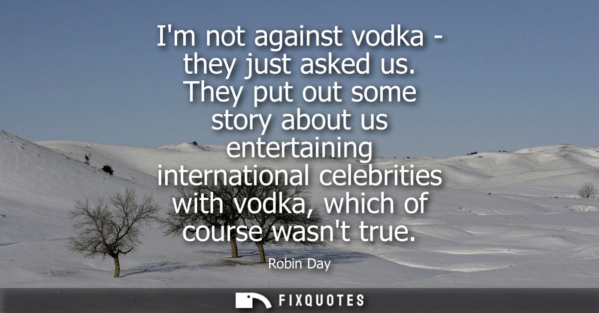 Im not against vodka - they just asked us. They put out some story about us entertaining international celebrities with 