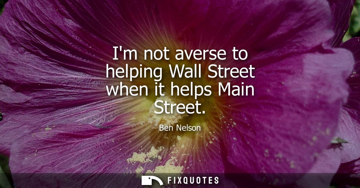 Im not averse to helping Wall Street when it helps Main Street