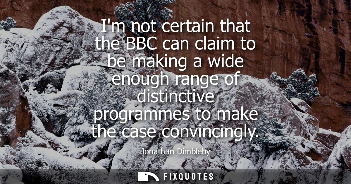 Im not certain that the BBC can claim to be making a wide enough range of distinctive programmes to make the case convin