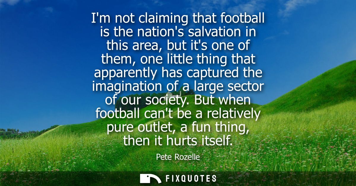 Im not claiming that football is the nations salvation in this area, but its one of them, one little thing that apparent