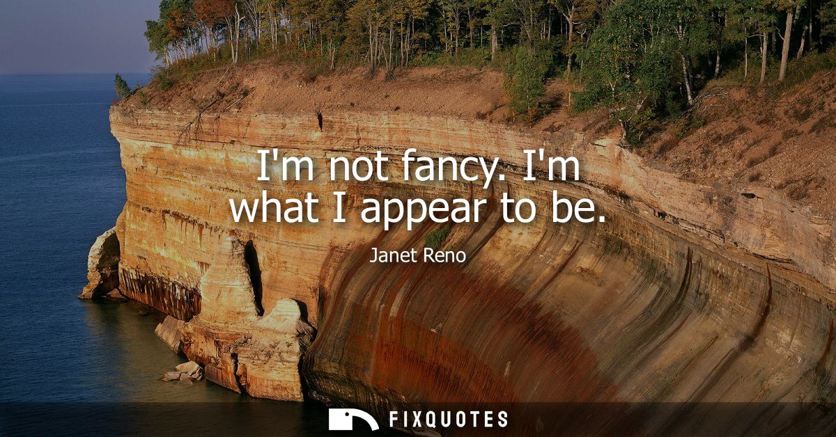 Im not fancy. Im what I appear to be