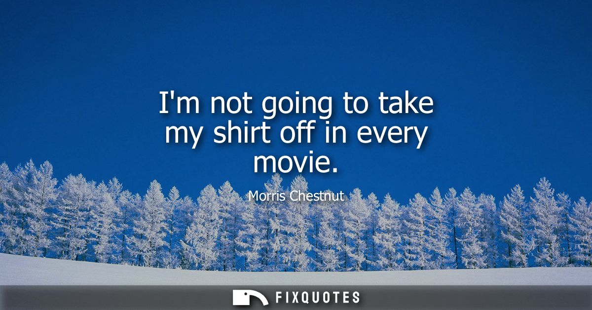 Im not going to take my shirt off in every movie