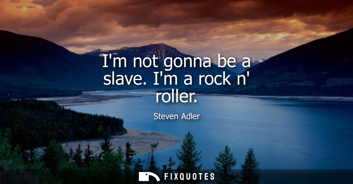 Im not gonna be a slave. Im a rock n roller - Steven Adler