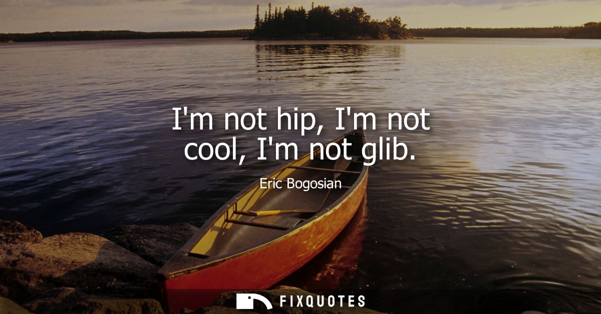 Im not hip, Im not cool, Im not glib