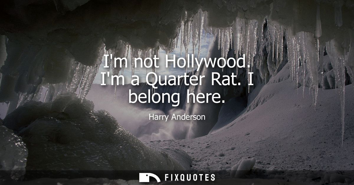 Im not Hollywood. Im a Quarter Rat. I belong here
