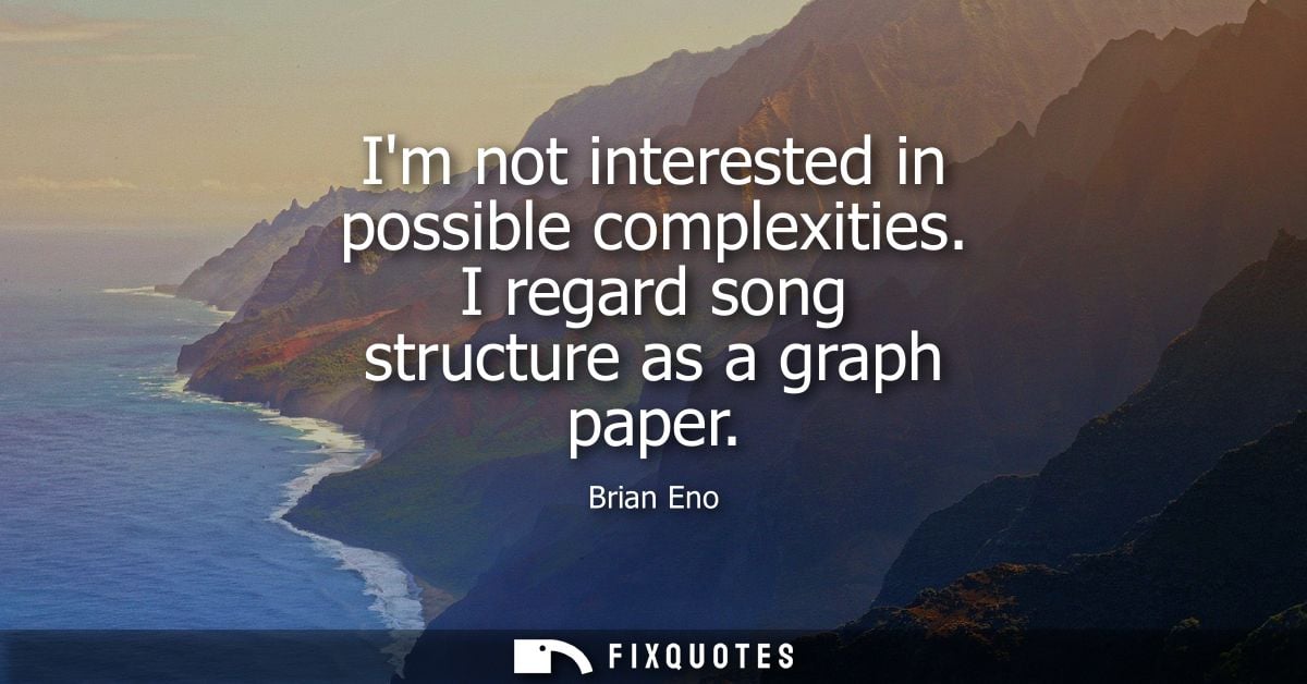 Im not interested in possible complexities. I regard song structure as a graph paper