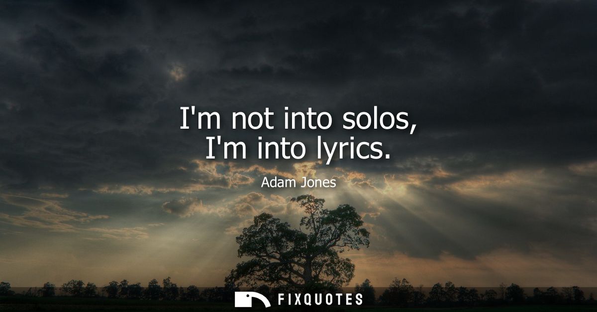 Im not into solos, Im into lyrics