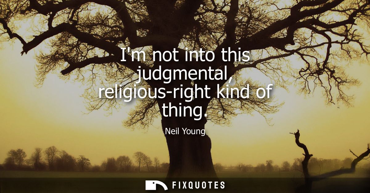 Im not into this judgmental, religious-right kind of thing
