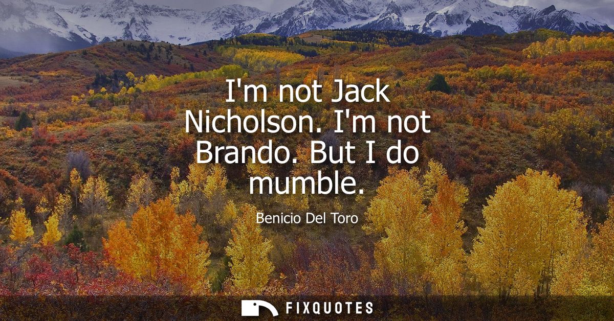 Im not Jack Nicholson. Im not Brando. But I do mumble