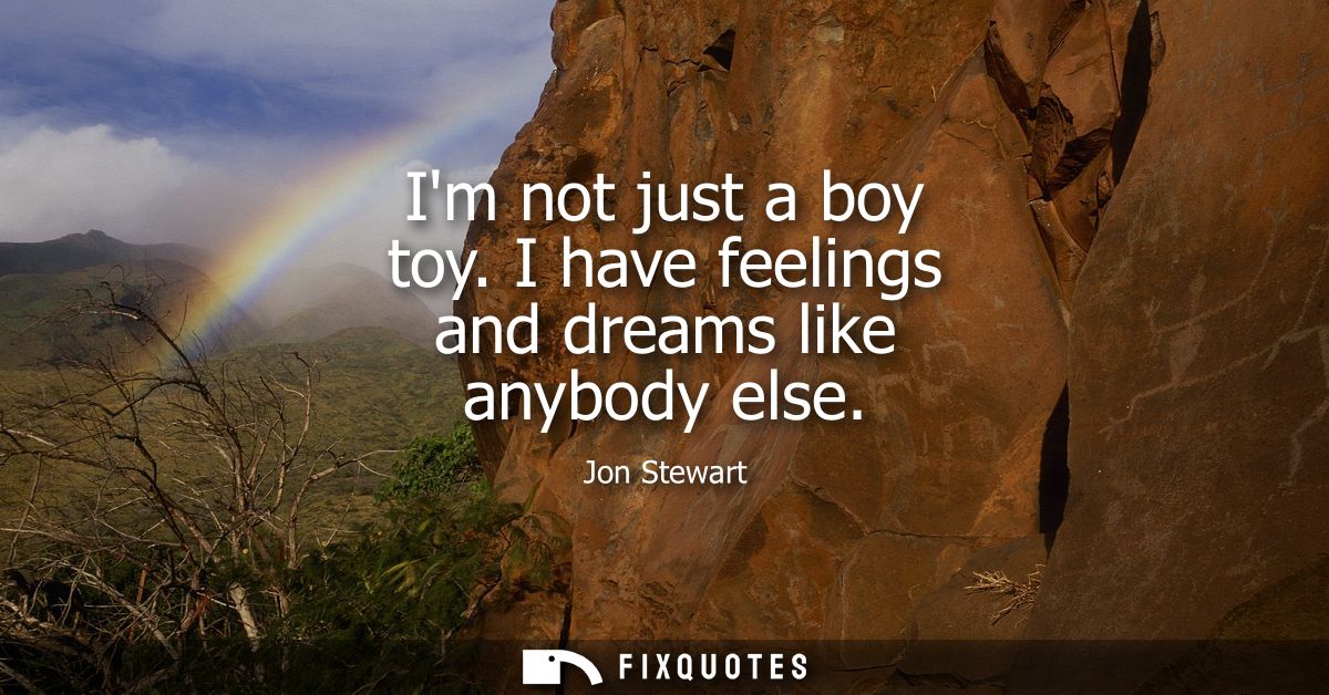 Im not just a boy toy. I have feelings and dreams like anybody else
