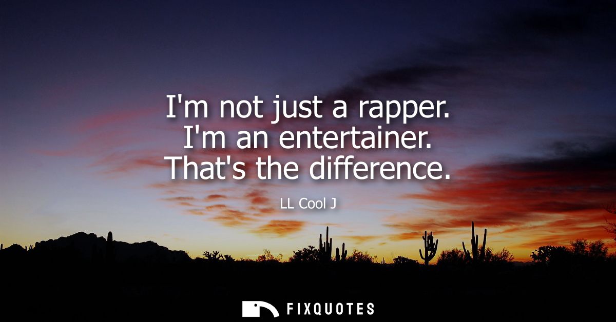 Im not just a rapper. Im an entertainer. Thats the difference