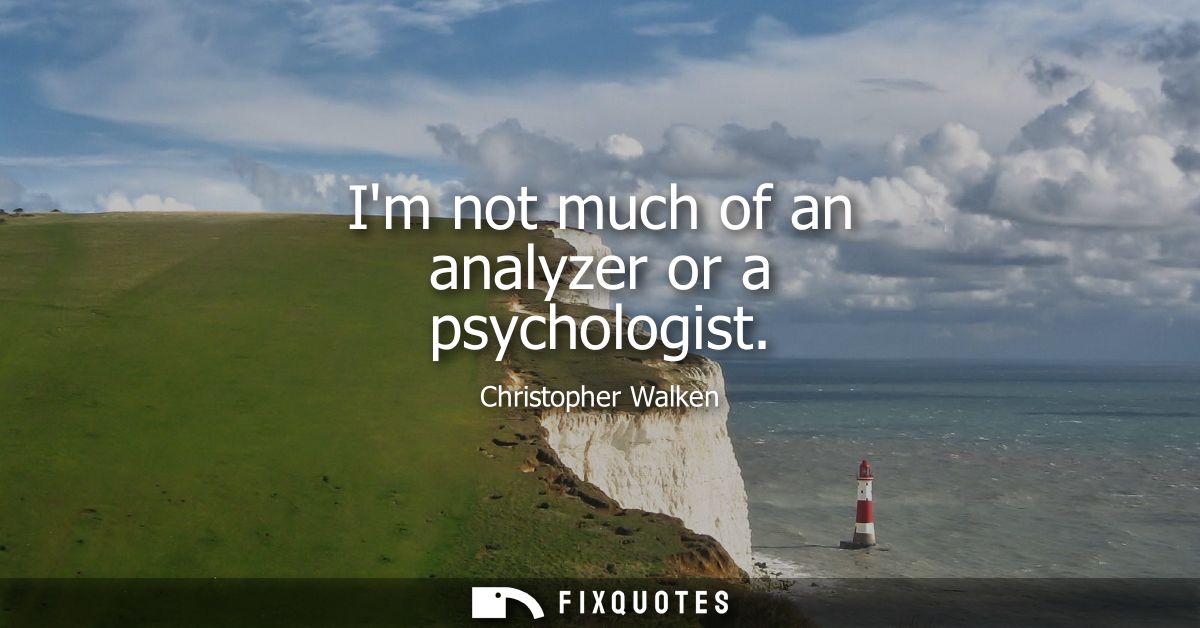 Im not much of an analyzer or a psychologist