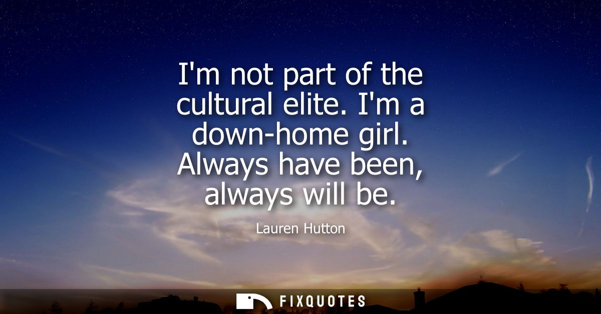 Im not part of the cultural elite. Im a down-home girl. Always have been, always will be