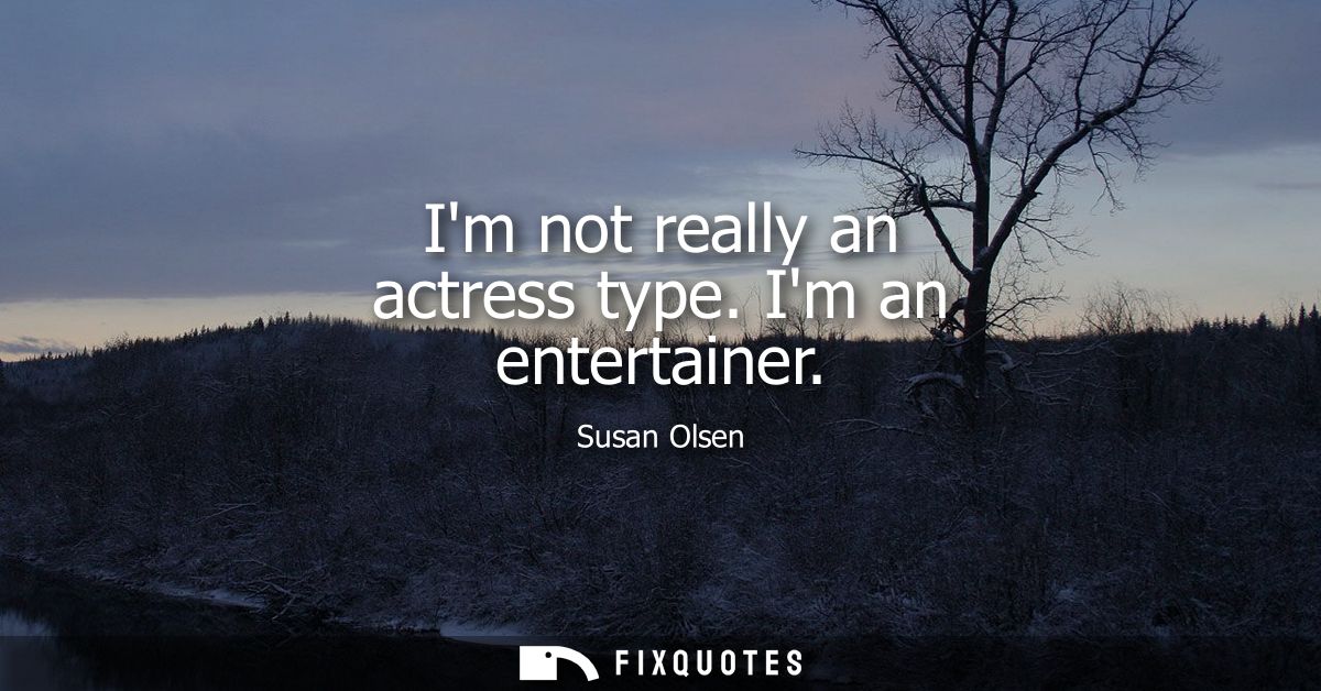 Im not really an actress type. Im an entertainer