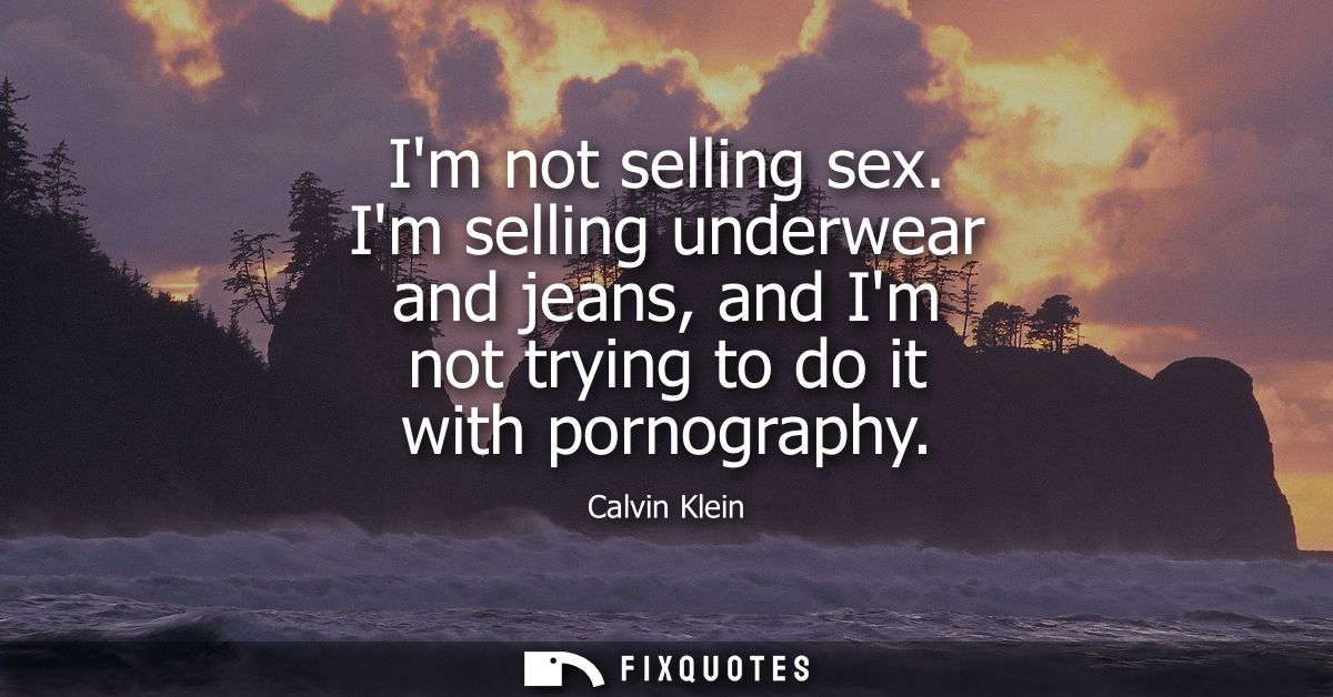 Im not selling sex. Im selling underwear and jeans, and Im not trying to do it with pornography