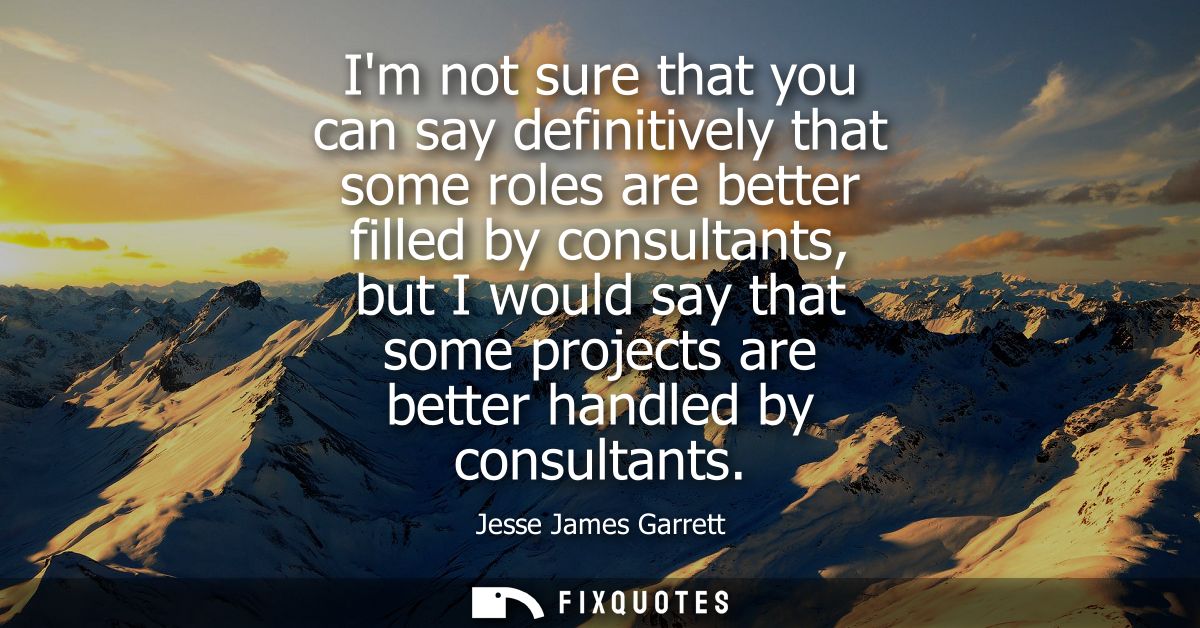 Im not sure that you can say definitively that some roles are better filled by consultants, but I would say that some pr