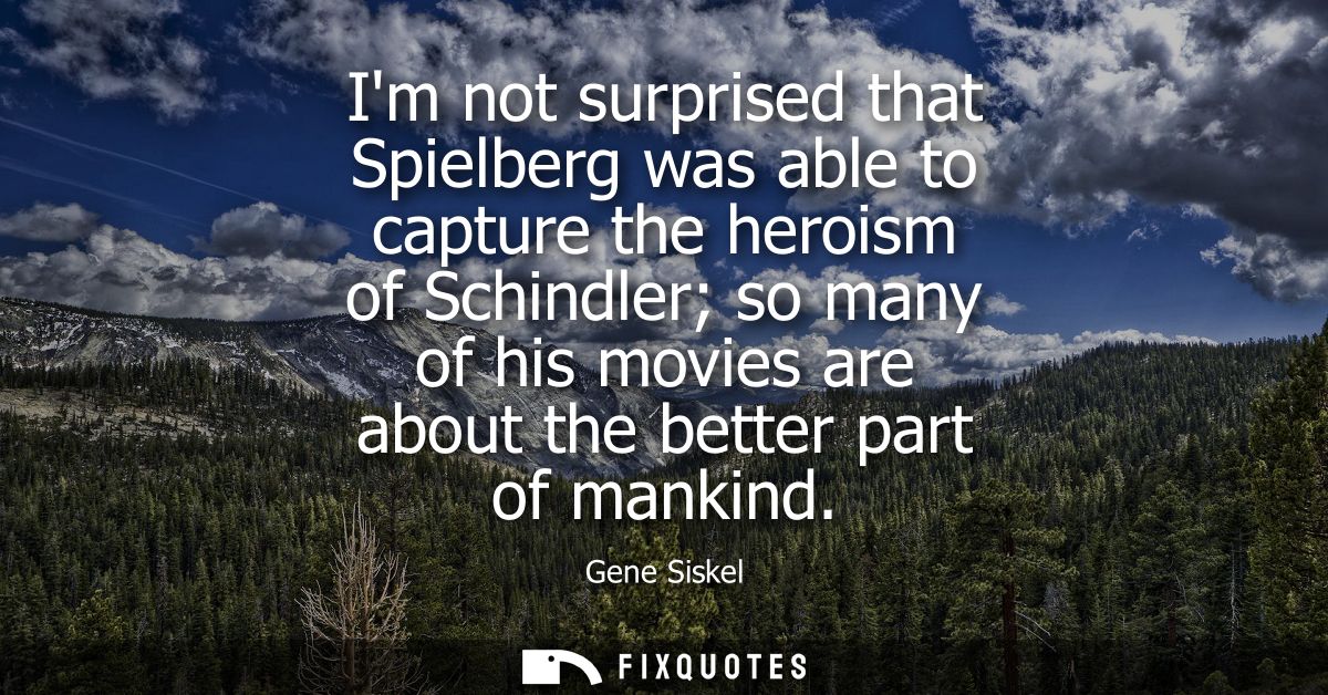 Im not surprised that Spielberg was able to capture the heroism of Schindler so many of his movies are about the better 