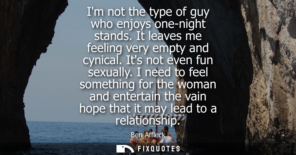 Im not the type of guy who enjoys one-night stands. It leaves me feeling very empty and cynical. Its not even fun sexual