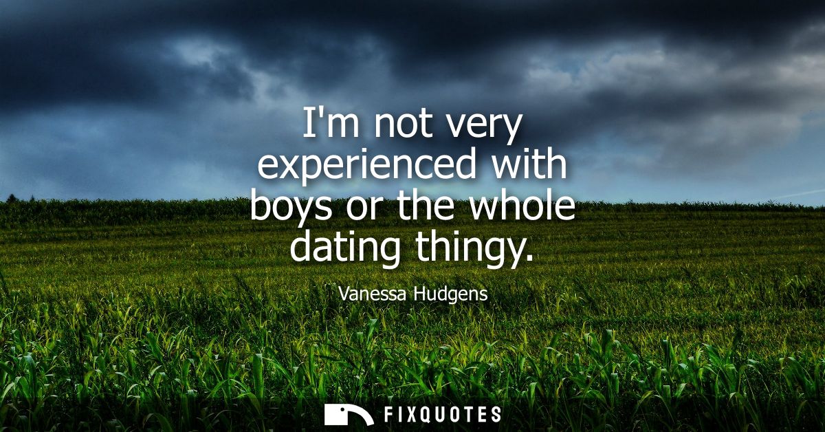 Im not very experienced with boys or the whole dating thingy