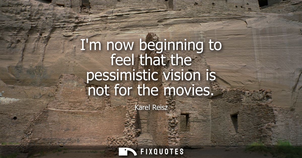 Im now beginning to feel that the pessimistic vision is not for the movies