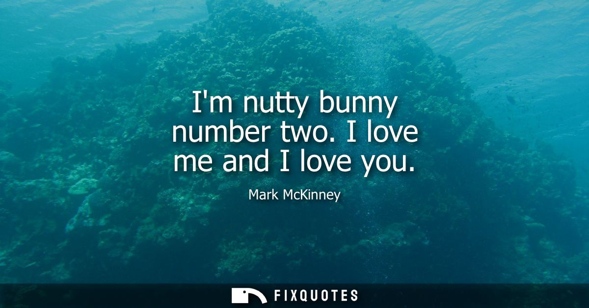 Im nutty bunny number two. I love me and I love you