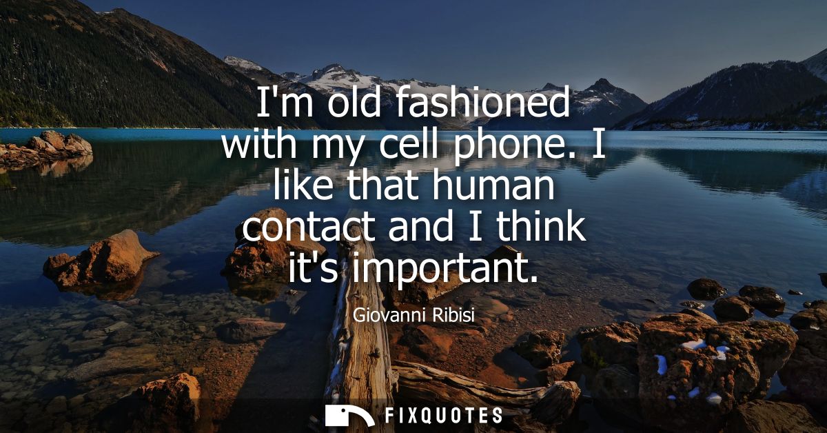 Im old fashioned with my cell phone. I like that human contact and I think its important