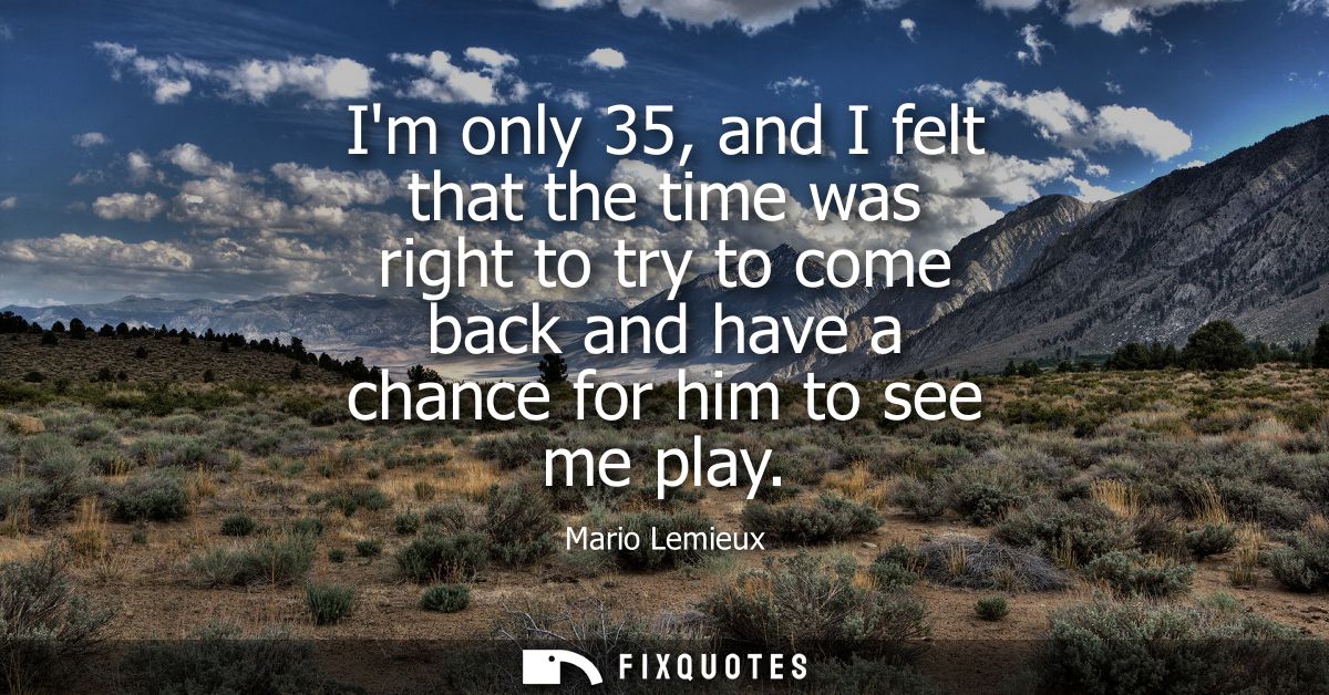 Im only 35, and I felt that the time was right to try to come back and have a chance for him to see me play - Mario Lemi