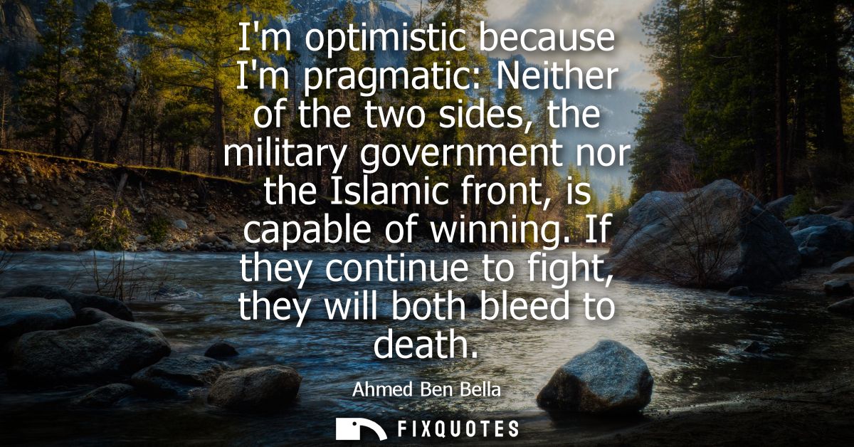 Im optimistic because Im pragmatic: Neither of the two sides, the military government nor the Islamic front, is capable 