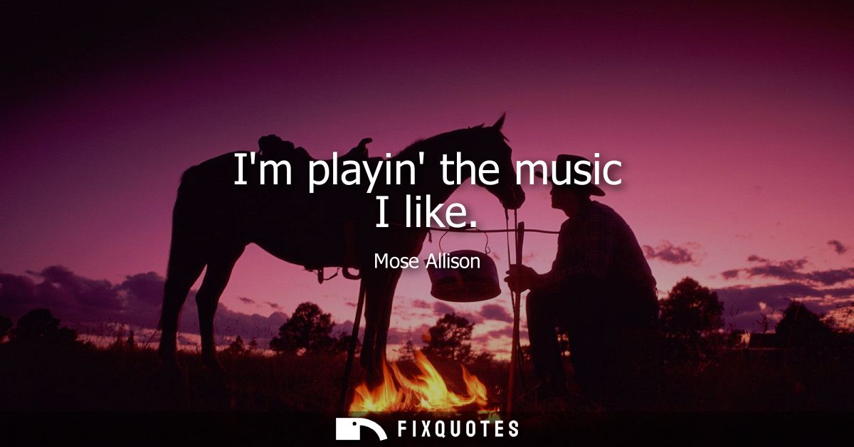 Im playin the music I like