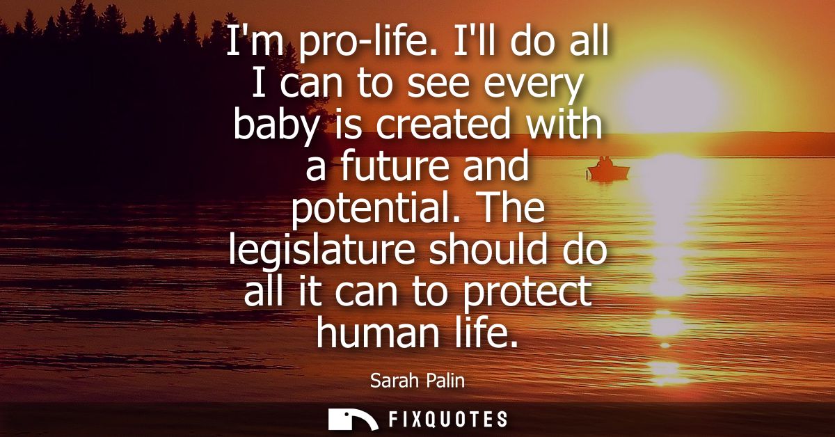 Im pro-life. Ill do all I can to see every baby is created with a future and potential. The legislature should do all it