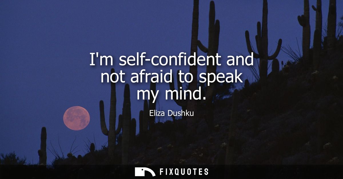 Im self-confident and not afraid to speak my mind