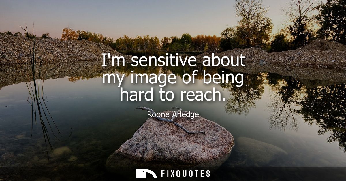 Im sensitive about my image of being hard to reach