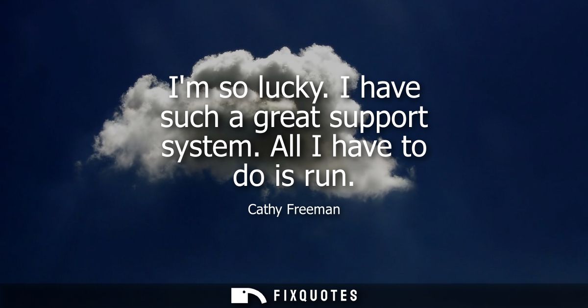 Im so lucky. I have such a great support system. All I have to do is run