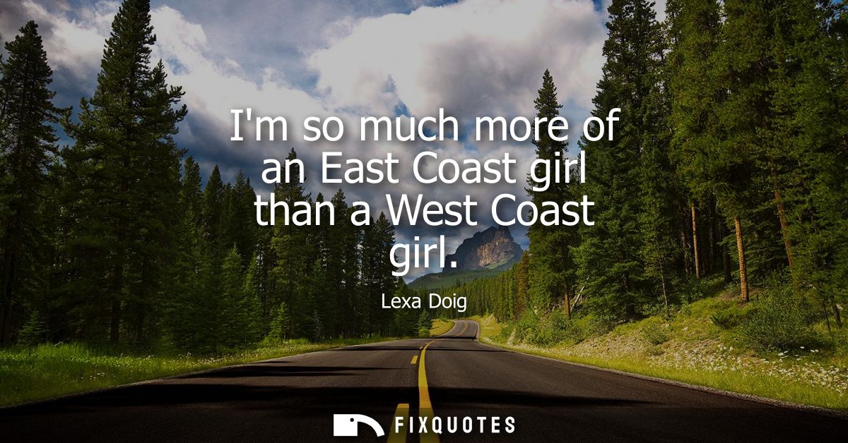 Im so much more of an East Coast girl than a West Coast girl