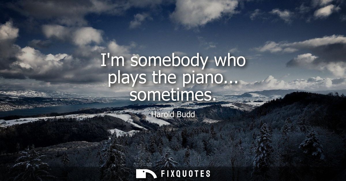 Im somebody who plays the piano... sometimes