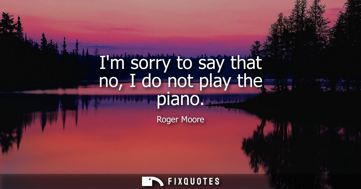 Im sorry to say that no, I do not play the piano