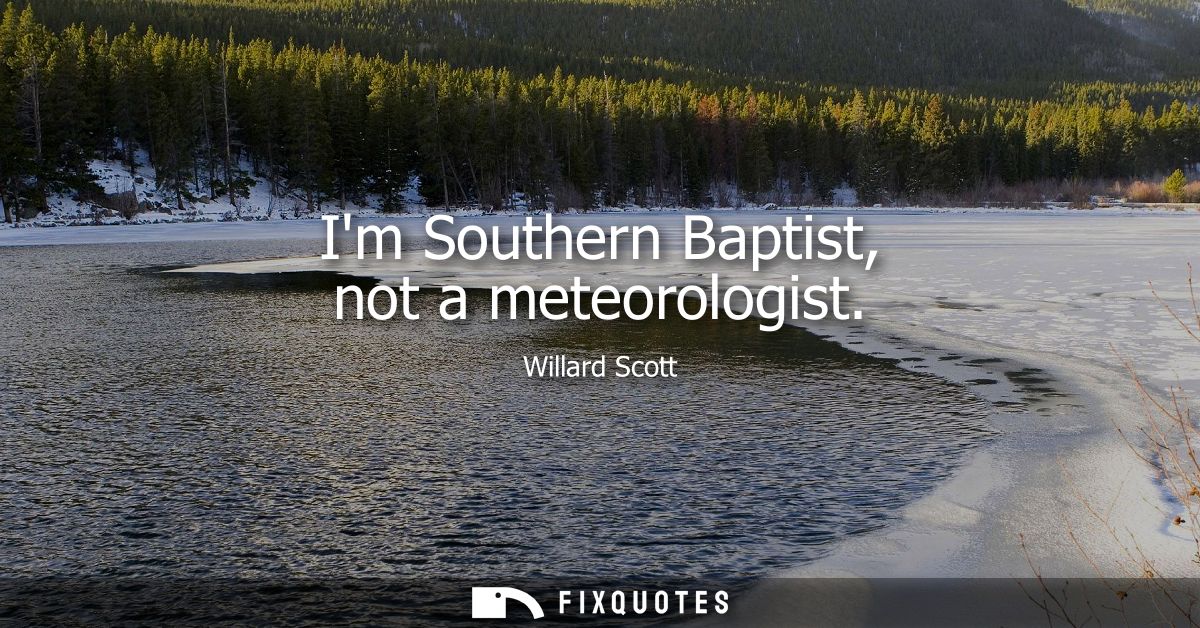 Im Southern Baptist, not a meteorologist