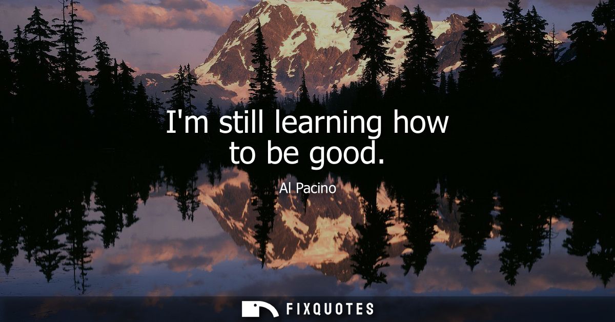 Im still learning how to be good